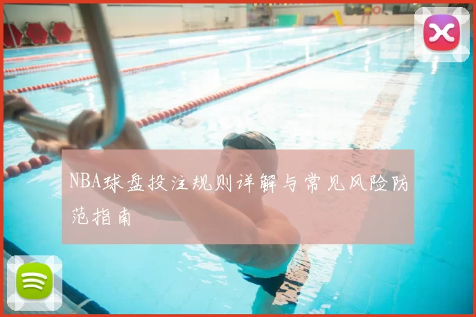 NBA球盘投注规则详解与常见风险防范指南