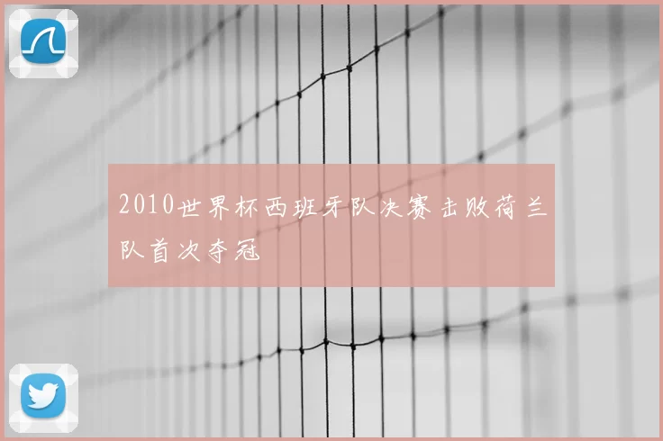 2010世界杯西班牙队决赛击败荷兰队首次夺冠