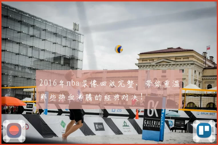 2016年nba录像回放完整，带你重温那些热血沸腾的经典对决！