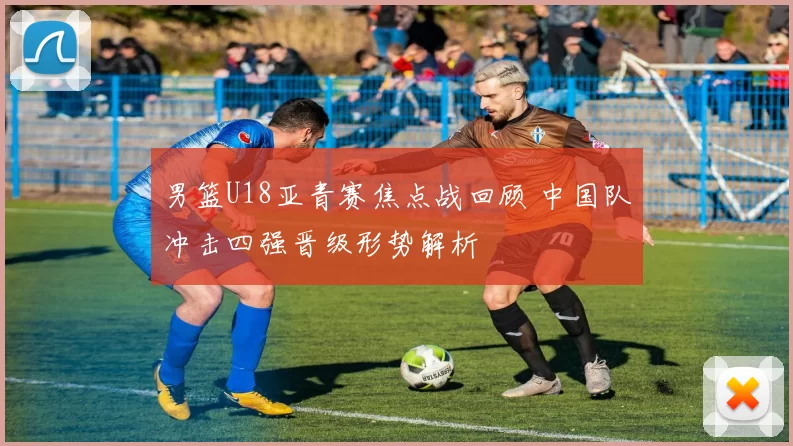 男篮U18亚青赛焦点战回顾 中国队冲击四强晋级形势解析