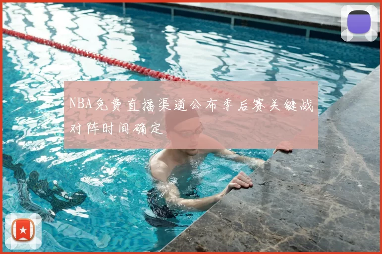 NBA免费直播渠道公布季后赛关键战对阵时间确定