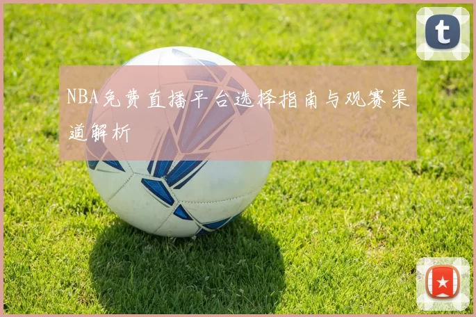 NBA免费直播平台选择指南与观赛渠道解析