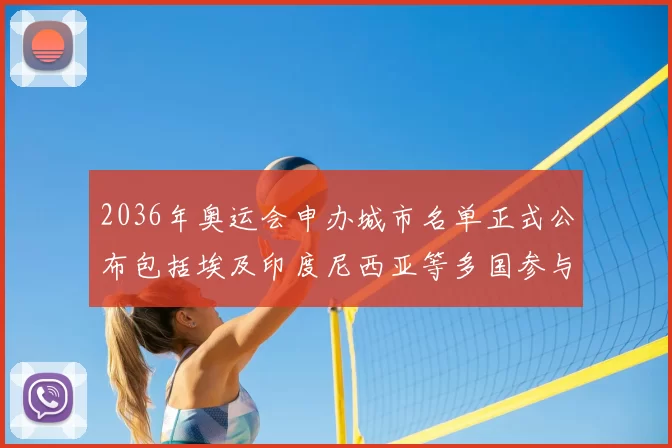 2036年奥运会申办城市名单正式公布包括埃及印度尼西亚等多国参与竞争