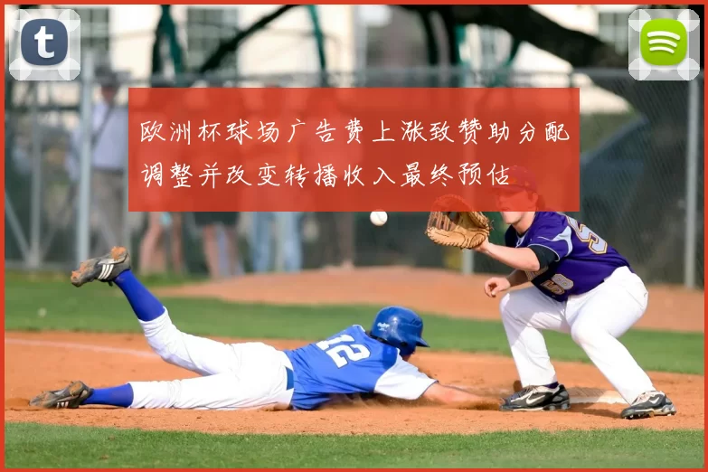 欧洲杯球场广告费上涨致赞助分配调整并改变转播收入最终预估