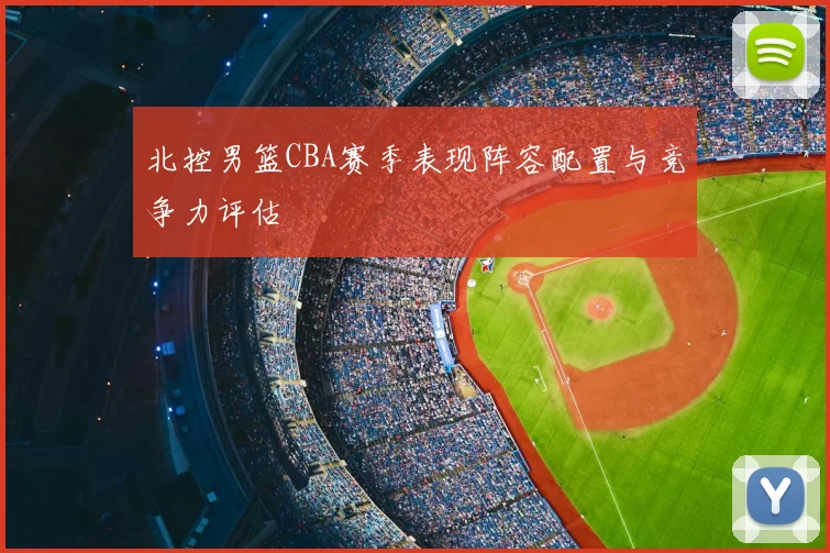 北控男篮CBA赛季表现阵容配置与竞争力评估