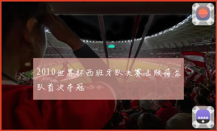 2010世界杯西班牙队决赛击败荷兰队首次夺冠