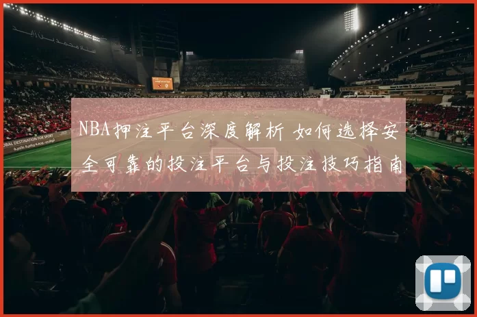 NBA押注平台深度解析 如何选择安全可靠的投注平台与投注技巧指南