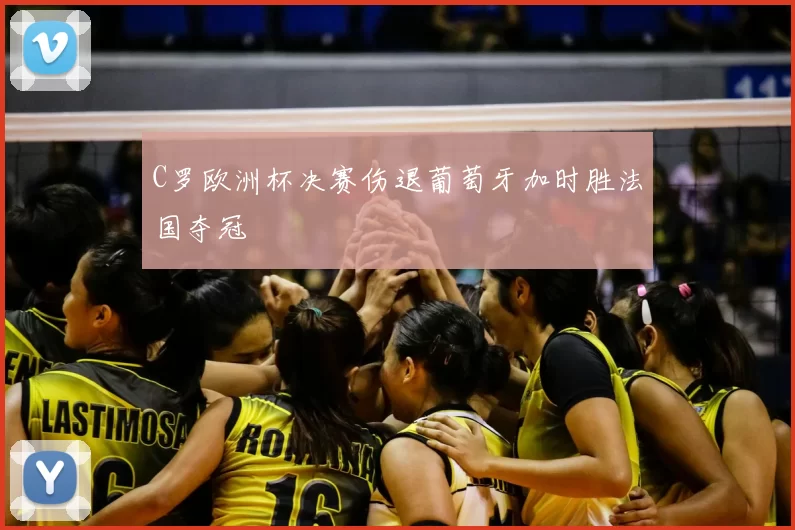 C罗欧洲杯决赛伤退葡萄牙加时胜法国夺冠