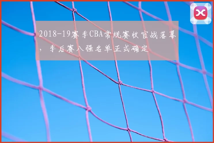 2018-19赛季CBA常规赛收官战落幕，季后赛八强名单正式确定