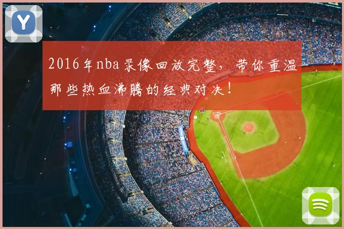 2016年nba录像回放完整,带你重温那些热血沸腾的经典对决!