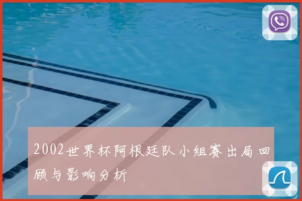 2002世界杯阿根廷队小组赛出局回顾与影响分析