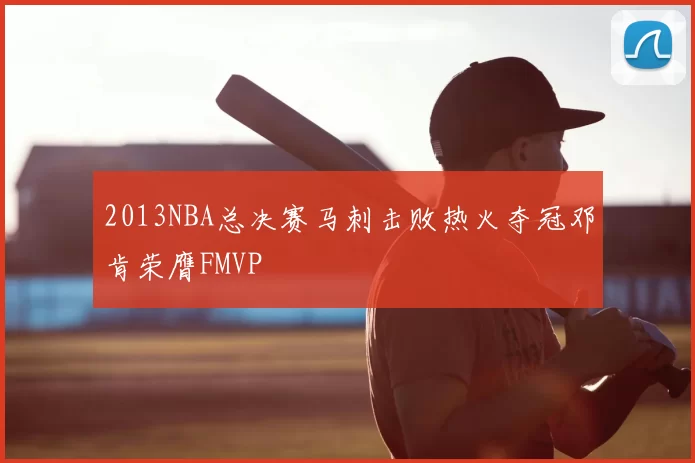 2013NBA总决赛马刺击败热火夺冠邓肯荣膺FMVP