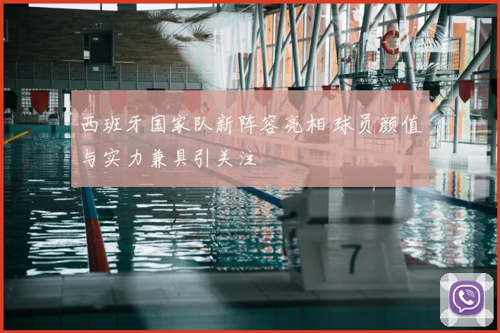 西班牙国家队新阵容亮相 球员颜值与实力兼具引关注