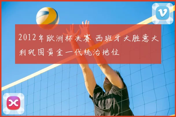 2012年欧洲杯决赛 西班牙大胜意大利巩固黄金一代统治地位