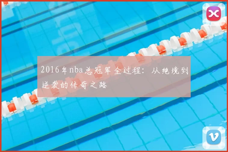 2016年nba总冠军全过程:从绝境到逆袭的传奇之路