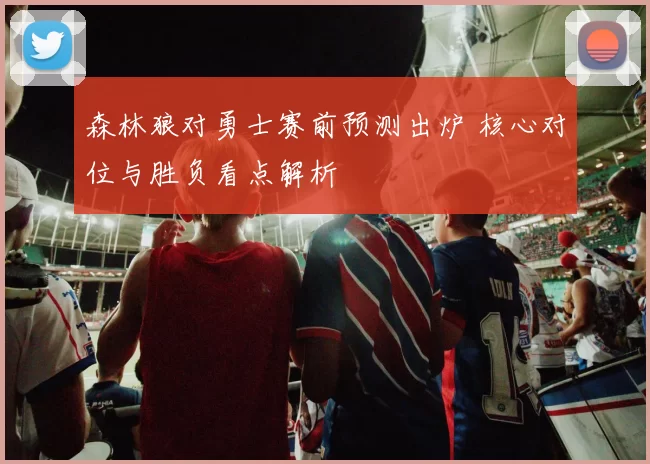 森林狼对勇士赛前预测出炉 核心对位与胜负看点解析