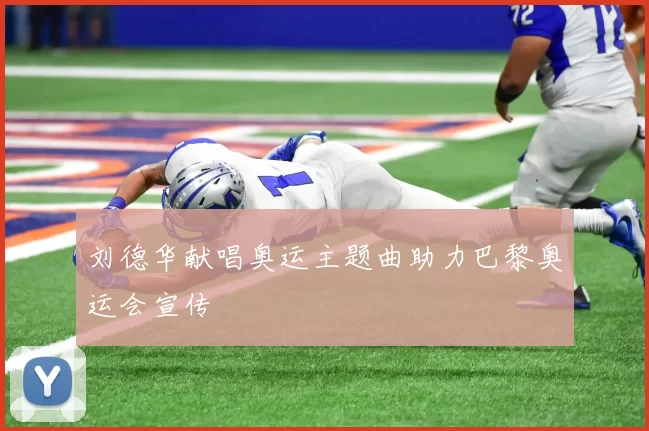 刘德华献唱奥运主题曲助力巴黎奥运会宣传