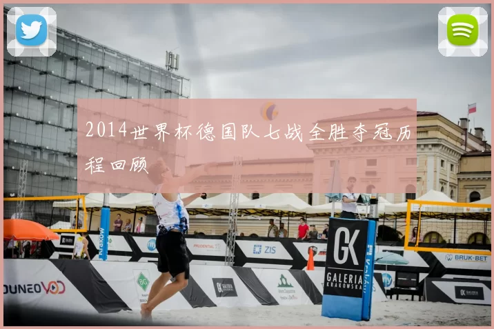 2014世界杯德国队七战全胜夺冠历程回顾