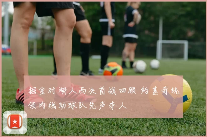 掘金对湖人西决首战回顾 约基奇统领内线助球队先声夺人