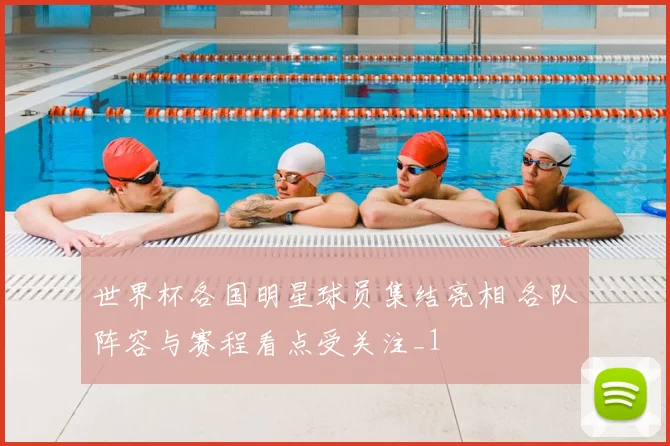世界杯各国明星球员集结亮相 各队阵容与赛程看点受关注_1