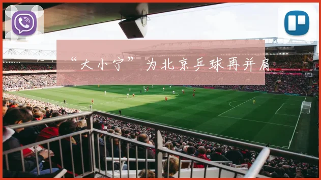 “大小宁”为北京乒球再并肩