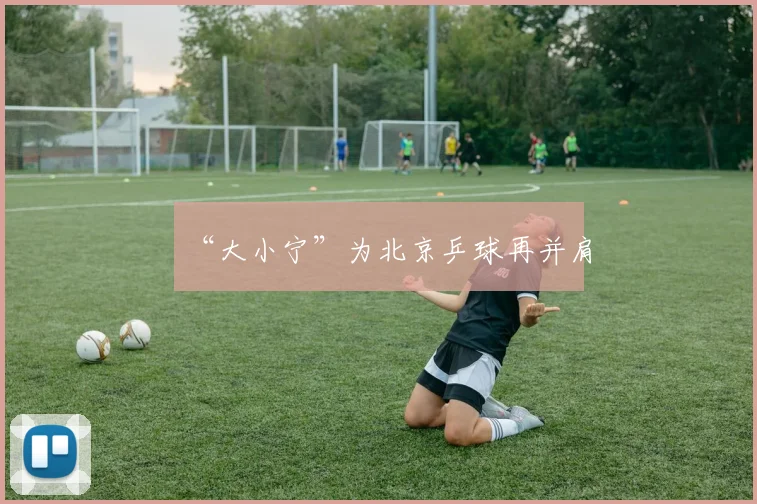 “大小宁”为北京乒球再并肩