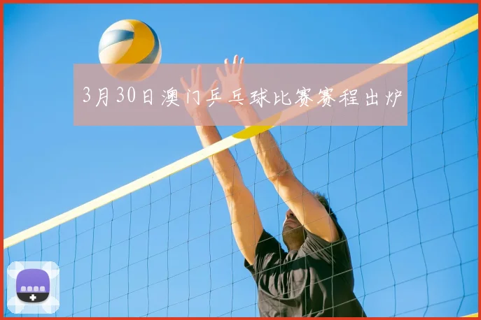 3月30日澳门乒乓球比赛赛程出炉