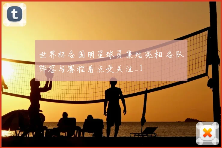 世界杯各国明星球员集结亮相 各队阵容与赛程看点受关注_1