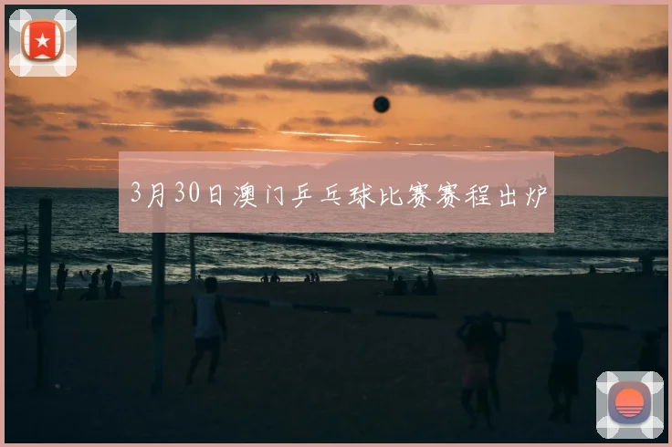 3月30日澳门乒乓球比赛赛程出炉