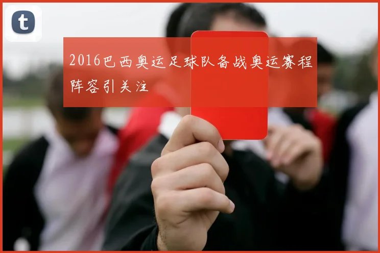 2016巴西奥运足球队备战奥运赛程阵容引关注