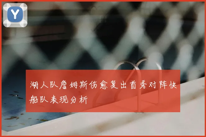 湖人队詹姆斯伤愈复出首秀对阵快船队表现分析