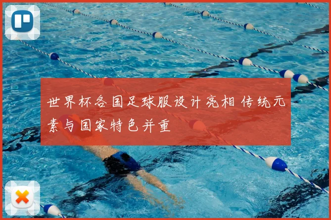 世界杯各国足球服设计亮相 传统元素与国家特色并重