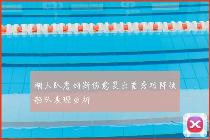 湖人队詹姆斯伤愈复出首秀对阵快船队表现分析