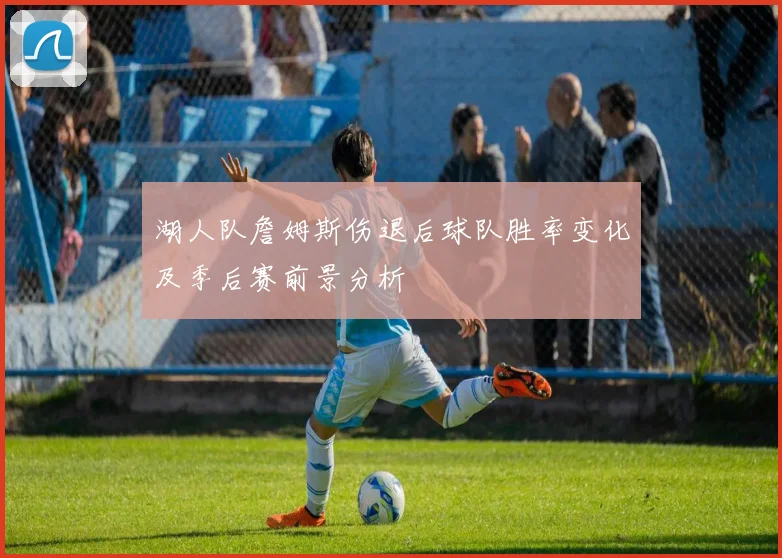 湖人队詹姆斯伤退后球队胜率变化及季后赛前景分析