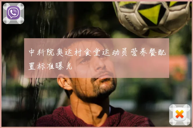 中科院奥运村食堂运动员营养餐配置标准曝光