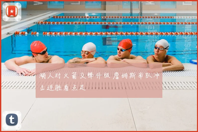 湖人对火箭交锋升级 詹姆斯率队冲击连胜看点足